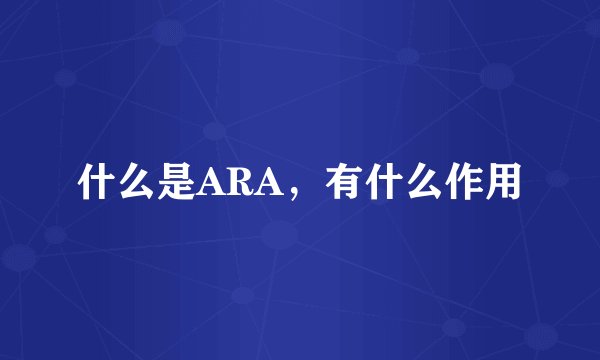 什么是ARA，有什么作用