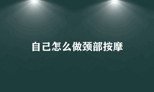 自己怎么做颈部按摩