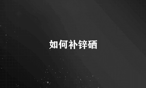 如何补锌硒