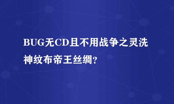 BUG无CD且不用战争之灵洗神纹布帝王丝绸？