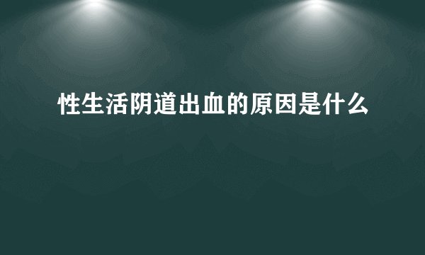 性生活阴道出血的原因是什么