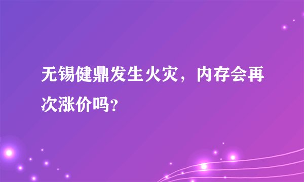 无锡健鼎发生火灾，内存会再次涨价吗？