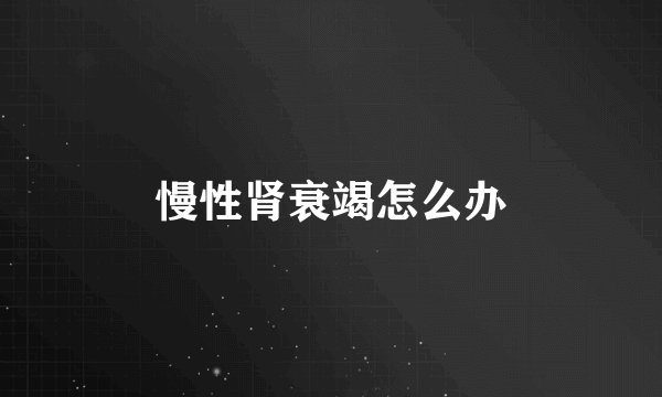 慢性肾衰竭怎么办
