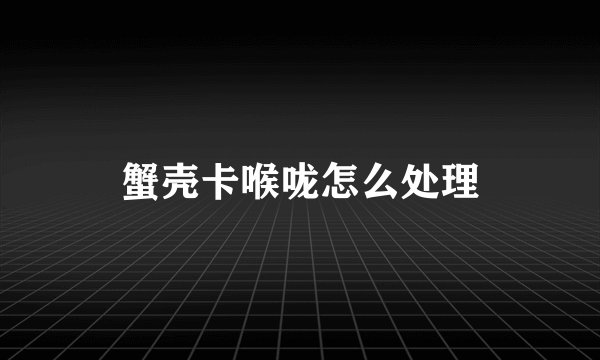 蟹壳卡喉咙怎么处理