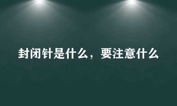 封闭针是什么，要注意什么
