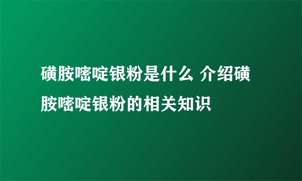 磺胺嘧啶银粉是什么 介绍磺胺嘧啶银粉的相关知识