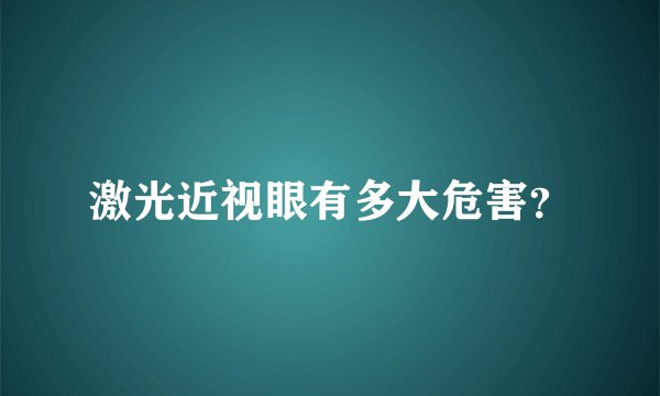 激光近视眼有多大危害?