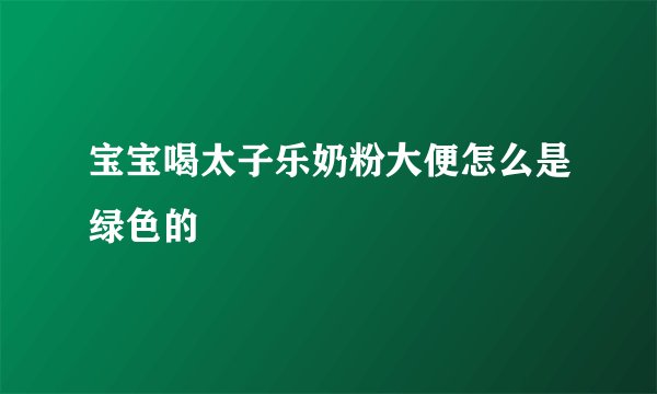 宝宝喝太子乐奶粉大便怎么是绿色的