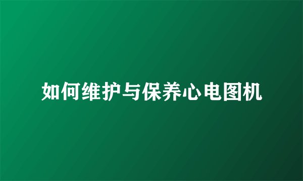如何维护与保养心电图机
