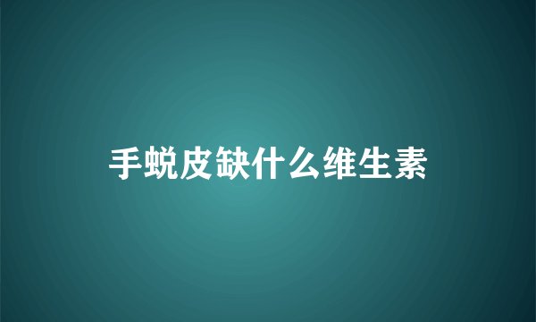 手蜕皮缺什么维生素