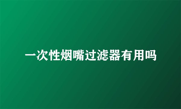 一次性烟嘴过滤器有用吗