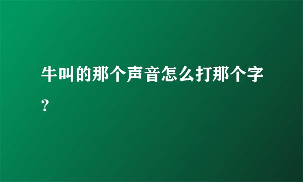 牛叫的那个声音怎么打那个字？