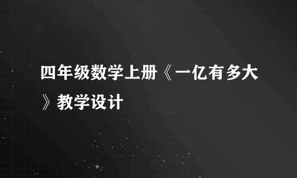 四年级数学上册《一亿有多大》教学设计