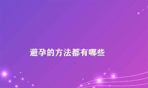 
    避孕的方法都有哪些
  