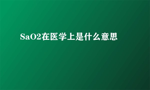 SaO2在医学上是什么意思