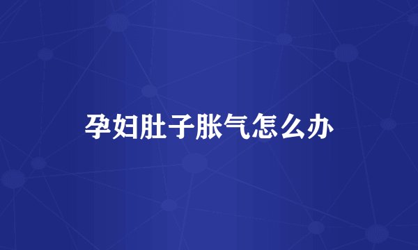 孕妇肚子胀气怎么办