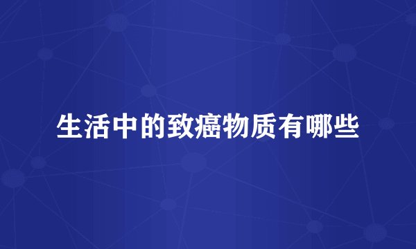 生活中的致癌物质有哪些