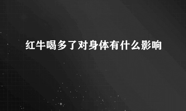 红牛喝多了对身体有什么影响