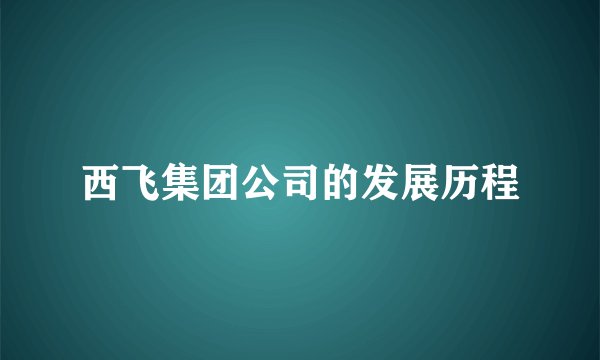 西飞集团公司的发展历程