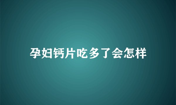 孕妇钙片吃多了会怎样