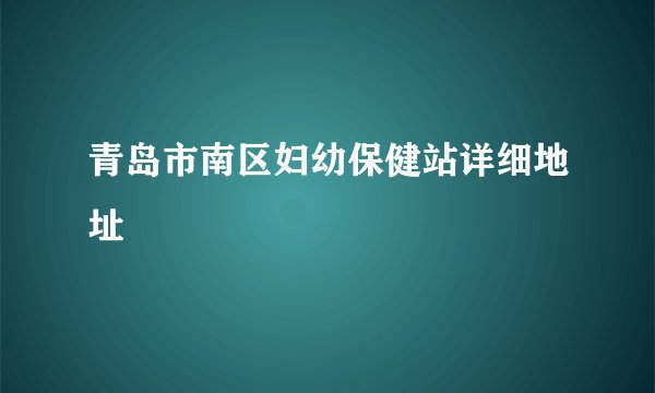 青岛市南区妇幼保健站详细地址