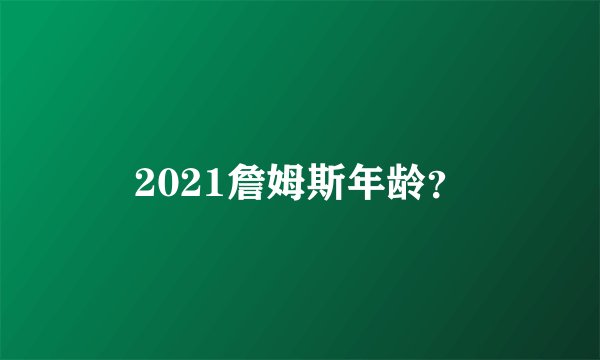2021詹姆斯年龄？