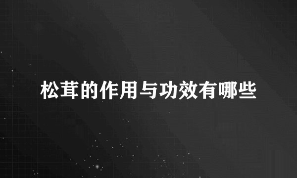 松茸的作用与功效有哪些