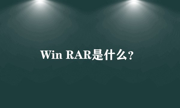 Win RAR是什么？