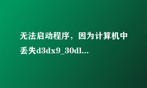 无法启动程序，因为计算机中丢失d3dx9_30dll,这是什么意思呢？