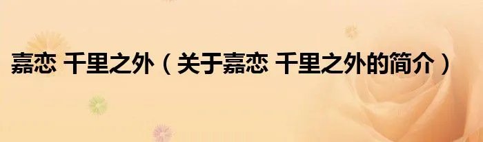 嘉恋 千里之外（关于嘉恋 千里之外的简介）