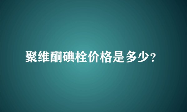 聚维酮碘栓价格是多少？