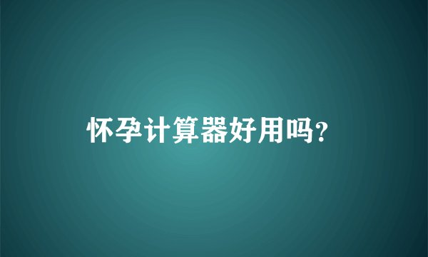 怀孕计算器好用吗？