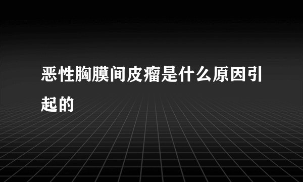 恶性胸膜间皮瘤是什么原因引起的