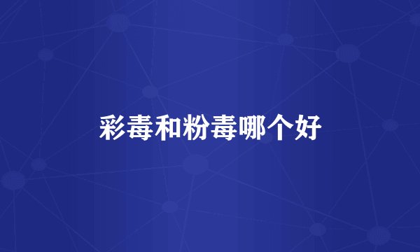 彩毒和粉毒哪个好