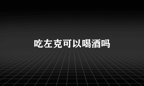 吃左克可以喝酒吗