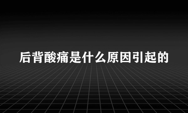 后背酸痛是什么原因引起的