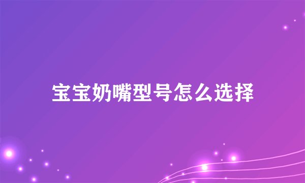 宝宝奶嘴型号怎么选择