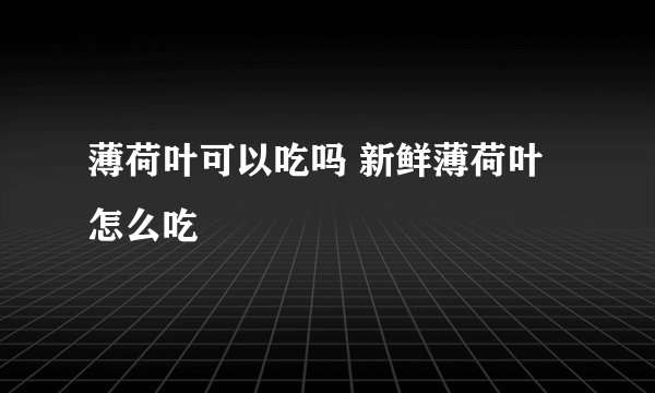 薄荷叶可以吃吗 新鲜薄荷叶怎么吃