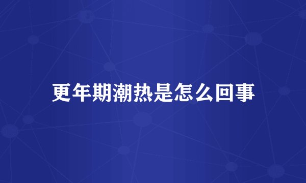 更年期潮热是怎么回事