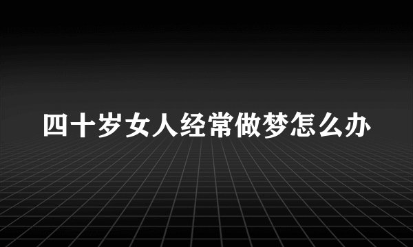 四十岁女人经常做梦怎么办