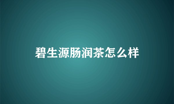 碧生源肠润茶怎么样