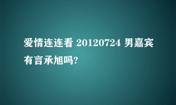 爱情连连看 20120724 男嘉宾有言承旭吗?