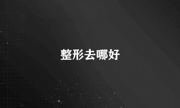 整形去哪好