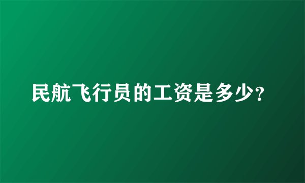 民航飞行员的工资是多少？