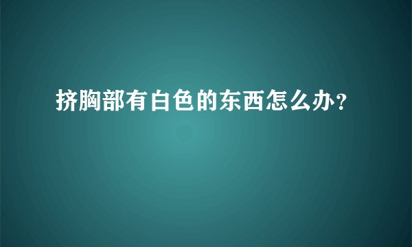 挤胸部有白色的东西怎么办？