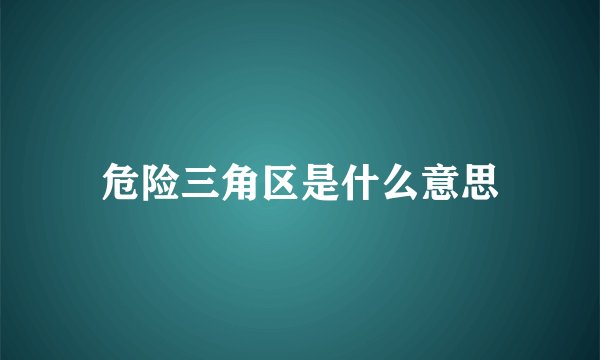 危险三角区是什么意思