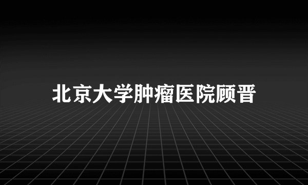 北京大学肿瘤医院顾晋