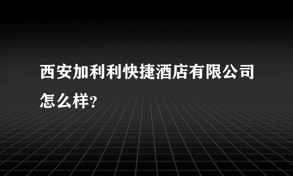 西安加利利快捷酒店有限公司怎么样？