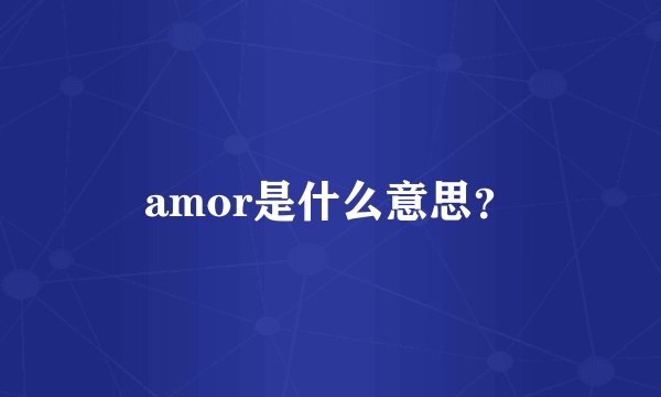 amor是什么意思？