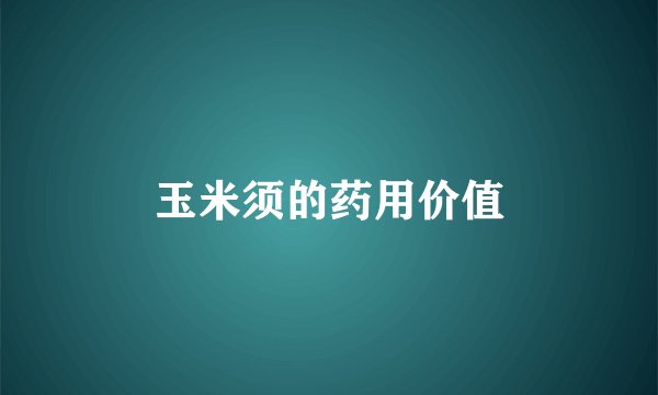 玉米须的药用价值